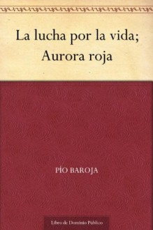 La lucha por la vida; Aurora roja - Pío Baroja