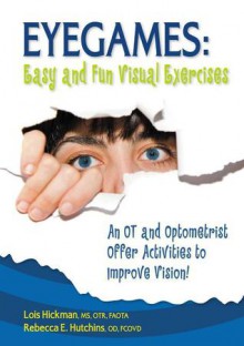 Eyegames: Easy and Fun Visual Exercises: An OT and Optometrist Offer Activities to Enhance Vision! - Lois E. Hickman, Rebecca Hutchins