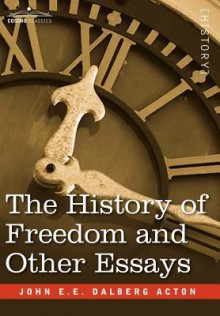 The History of Freedom and Other Essays - John Emerich Edward Dalberg-Acton