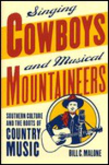 Singing Cowboys And Musical Mountaineers: Southern Culture And The Roots Of Country Music - Bill C. Malone