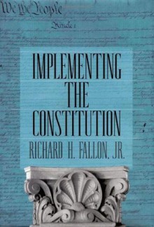 Implementing the Constitution - Richard H. Fallon Jr.