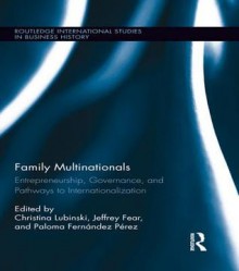 Family Multinationals: Entrepreneurship, Governance, and Pathways to Internationalization (Routledge International Studies in Business History) - Christina Lubinski, Jeffrey Fear, Paloma Fernxe1ndez Pxe9rez