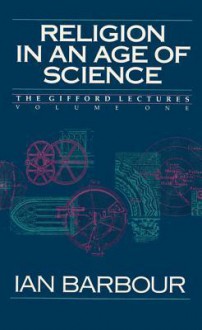 Religion in an Age of Science: The Gifford Lectures, Volume One - Ian G. Barbour