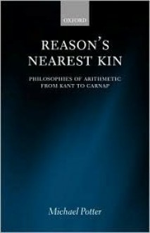 Reason's Nearest Kin: Philosophies of Arithmetic from Kant to Carnap - Michael Potter