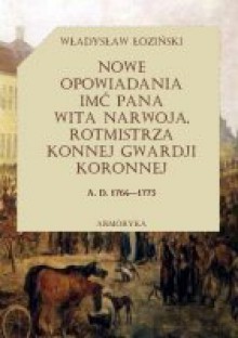 Nowe opowiadania imć pana Wita Narwoja, rotmistrza konnej gwardii koronnej A.D. 1764-1773 - Władysław Łoziński