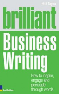 Brilliant Business Writing 2e: How to Inspire, Engage and Persuade Through Words - Neil Taylor