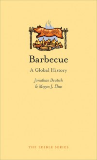 Barbecue: A Global History - Jonathan Deutsch, Megan J. Elias