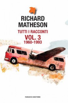 Tutti i racconti vol. 3: 1960-1993 - Richard Matheson