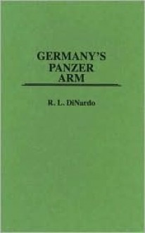 Germany's Panzer Arm: (Contributions in Military Studies) - Richard L. DiNardo, Greenwood Press