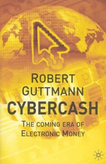 Cybercash: The Coming Era of Electronic Money - Robert Guttmann