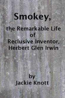 Smokey, The Remarkable Life of Inventor, Herbert Glen Irwin - Jackie Knott, Roland Knott