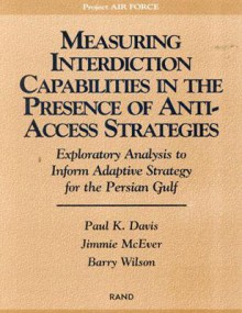 Measuring Capabilities in the Presence of Anti-Access Strategies: Exploratory Analysis to Inform Adaptive Strategy for the Persian Gulf - Paul K. Davis, Barry Wilson