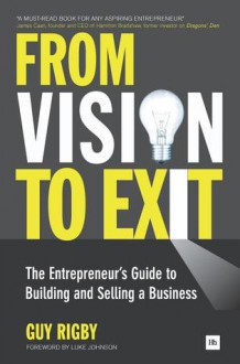 From Vision to Exit: The Entrepreneur's Guide to Building and Selling a Business - Guy Rigby