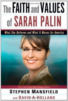 The Faith and Values of Sarah Palin: What She Believes and What It Means for America - Stephen Mansfield, David A Holland