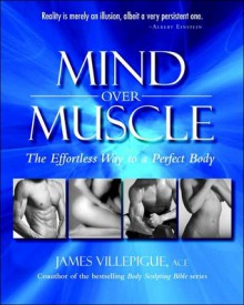 Mind Over Muscle: The Effortless Way to a Perfect Body (With CD) - James Villepigue