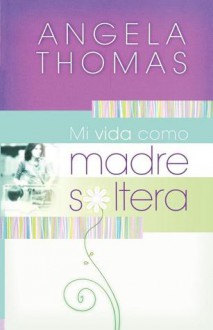 Mi Vida Como Madre Soltera - Angela Thomas