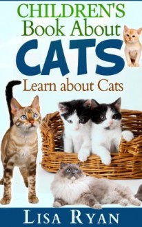 Children's Book About Cats: An introduction to cat care and information about cats for kids - Lisa Ryan