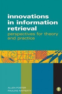 Innovations in Information Retrieval: Perspectives for Theory and Practice. Allen Foster and Pauline Rafferty - Allen Foster