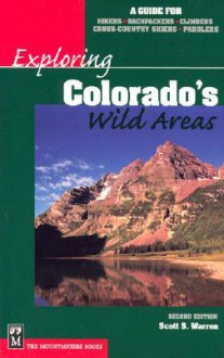 Exploring Colorado's Wild Areas: A Guide for Hikers, Backpackers, Climbers, X-C Skiers & Paddlers - Scott S. Warren