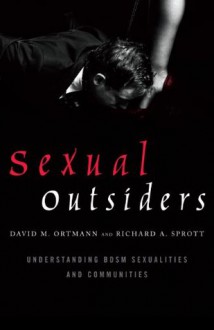 Sexual Outsiders: Understanding BDSM Sexualities and Communities - David M. Ortmann, Sprott Richard