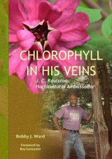 Chlorophyll In His Veins; J. C. Raulston, Horticultural Ambassador - Bobby J. Ward, Roy C. Dicks