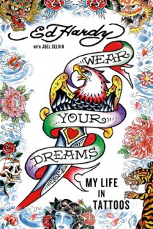 Wear Your Dreams: My Life in Tattoos - Ed Hardy, Joel Selvin