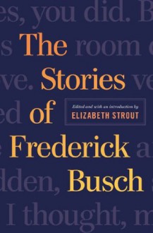 The Stories of Frederick Busch - Frederick Busch, Elizabeth Strout