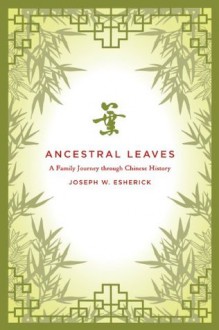 Ancestral Leaves: A Family Journey through Chinese History - Joseph W. Esherick