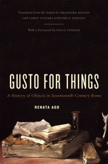 Gusto for Things: A History of Objects in Seventeenth-Century Rome - Renata Ago