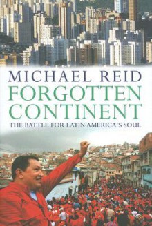 Forgotten Continent: The Battle for Latin America's Soul - Michael Reid