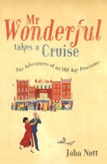 Mr Wonderful Takes a Cruise: The Adventures of an Old Age Pensioner - John Nott