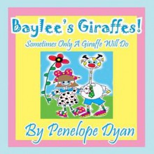 Baylee's Giraffes! Sometimes Only a Giraffe Will Do - Penelope Dyan