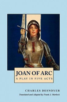 Joan of Arc: A Play in Five Acts - Charles Desnoyer, Frank J. Morlock