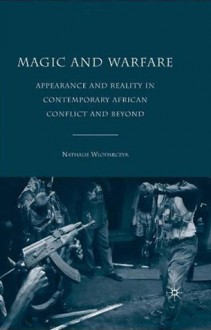 Magic and Warfare: Appearance and Reality in Contemporary African Conflict and Beyond - Nathalie Wlodarczyk