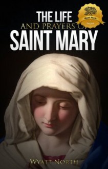 The Life and Prayers of Saint Mary - Wyatt North