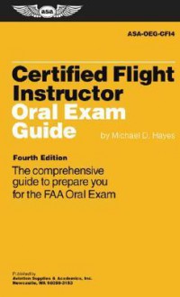 Certified Flight Instructor Oral Exam Guide: The Comprehensive Guide to Prepare You for the FAA Oral Exam (Oral Exam Guide series) - Michael D. Hayes