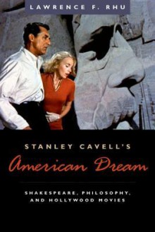 Stanley Cavell's American Dream: Shakespeare, Philosophy, and Hollywood Movies - Lawrence F. Rhu, Stanley Cavell