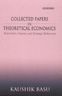 Collected Papers in Theoretical Economics: Volume II: Rationality, Games, and Strategic Behaviour - Kaushik Basu