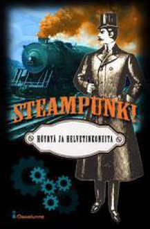 Steampunk! — Höyryä ja helvetinkoneita - J.S. Meresmaa, Markus Harju, Magdalena Hai, Jani Kangas, Jussi Katajala, Anne Leinonen, Taru Luojola, Hanna Morre, Tero Niemi, Shimo Suntila