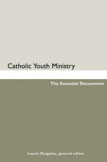 Catholic Youth Ministry: The Essential Documents - Laurie Delgatto