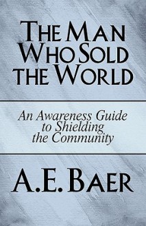 The Man Who Sold the World: An Awareness Guide to Shielding the Community - A.E. Baer