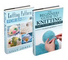 (2 Book Bundle) "Beginners Guide to Knitting" & "Knitting Patterns For Babies" - Lilly Jones