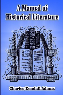 A Manual of Historical Literature - Charles Kendall Adams