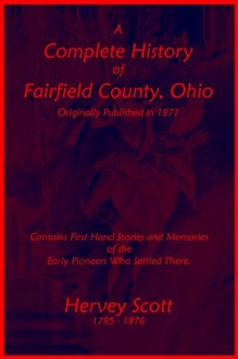 A Complete History of Fairfield County, Ohio [Illustrated] [Annotated] - Hervey Scott, Badgley Publishing Company