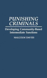 Punishing Criminals: Developing Community-Based Intermediate Sanctions - Malcolm Davies