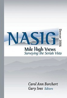 Mile-High Views: Surveying the Serials Vista: Nasig 2006 - North American Serials Interest Group, Gary Ives