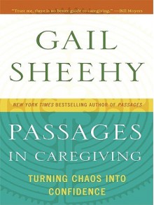 Passages in Caregiving: Turning Chaos Into Confidence - Gail Sheehy