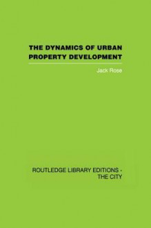 The Dynamics of Urban Property Development (Routledge Library Editions: the City) - Jack Rose