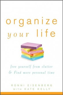 Organize Your Life: Free Yourself from Clutter and Find More Personal Time - Ronni Eisenberg, Kate Kelly