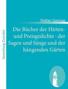 Die Bücher der Hirten- und Preisgedichte der Sagen und Sänge und der hängenden Gärten - Stefan George